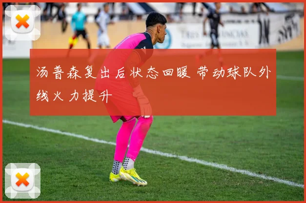 汤普森复出后状态回暖 带动球队外线火力提升