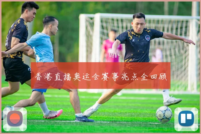 香港直播奥运会赛事亮点全回顾