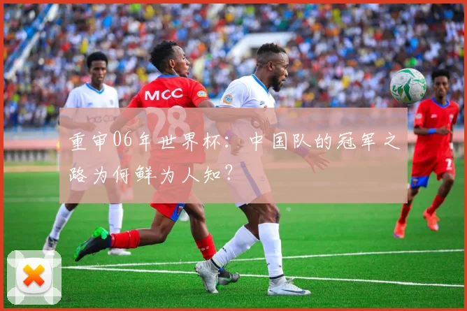 重审06年世界杯：中国队的冠军之路为何鲜为人知？