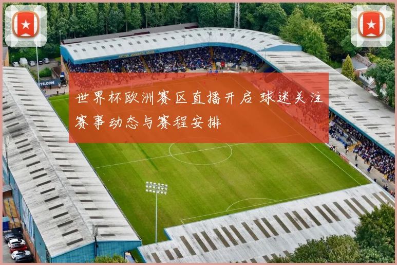 世界杯欧洲赛区直播开启 球迷关注赛事动态与赛程安排