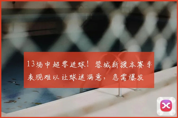 13场中超零进球!蓉城新援本赛季表现难以让球迷满意,急需爆发