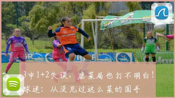 3中1+2失误，虐菜局也打不明白！球迷：从没见过这么菜的国手
