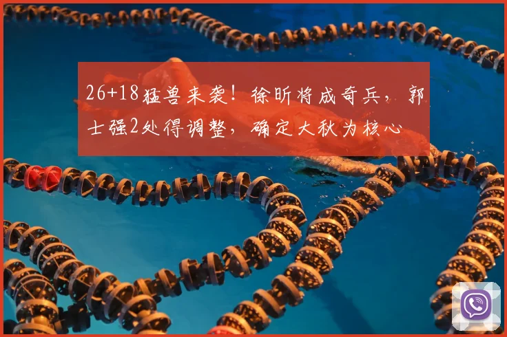26+18猛兽来袭!徐昕将成奇兵,郭士强2处得调整,确定大秋为核心