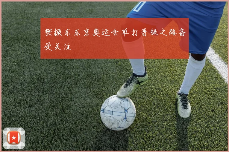 樊振东东京奥运会单打晋级之路备受关注