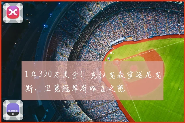 1年390万美金！克拉克森重返尼克斯，卫冕冠军有难言之隐