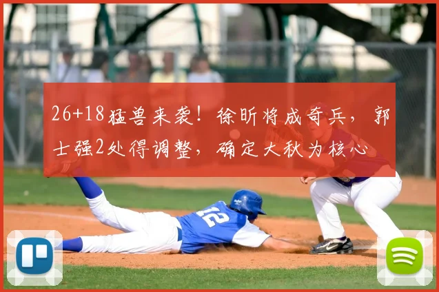 26+18猛兽来袭！徐昕将成奇兵，郭士强2处得调整，确定大秋为核心
