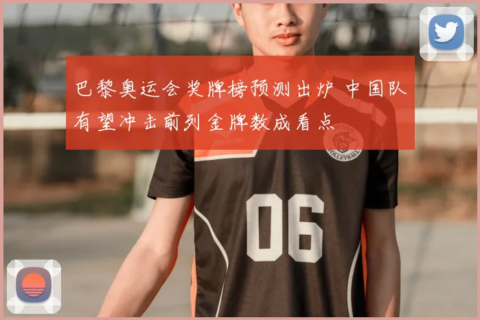 巴黎奥运会奖牌榜预测出炉 中国队有望冲击前列金牌数成看点