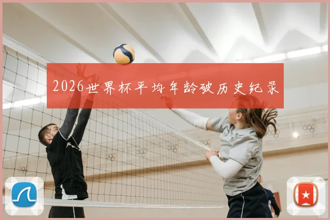 2026世界杯平均年龄破历史纪录