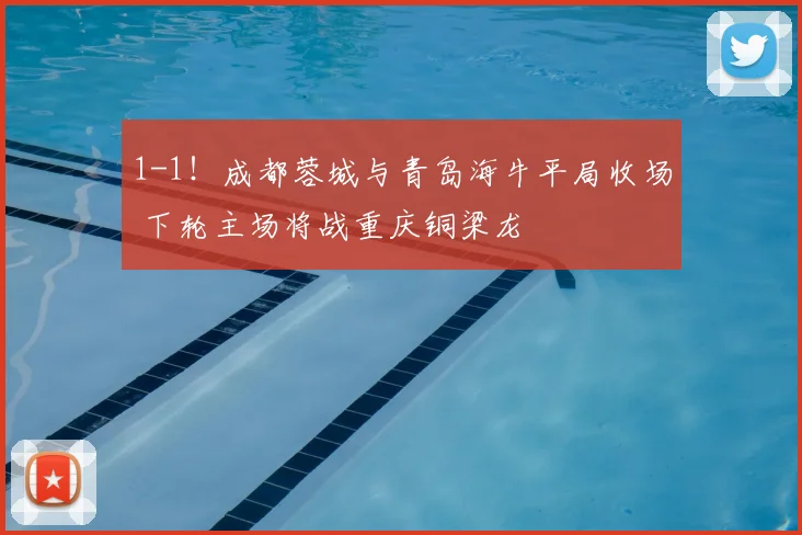 1-1!成都蓉城与青岛海牛平局收场 下轮主场将战重庆铜梁龙