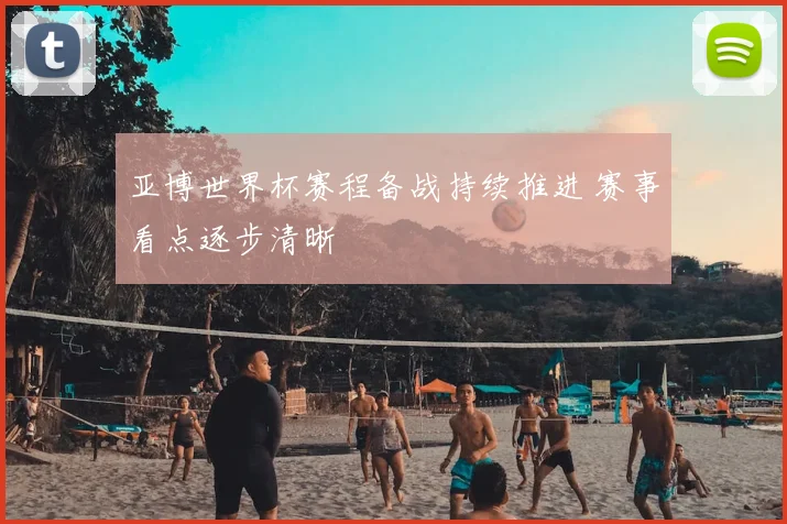 亚博世界杯赛程备战持续推进 赛事看点逐步清晰