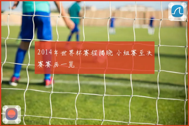 2014年世界杯赛程揭晓 小组赛至决赛赛历一览