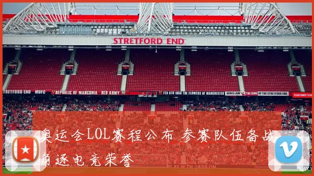 奥运会LOL赛程公布 参赛队伍备战角逐电竞荣誉