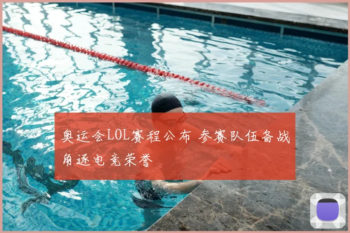 奥运会LOL赛程公布 参赛队伍备战角逐电竞荣誉