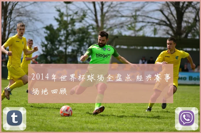 2014年世界杯球场全盘点 经典赛事场地回顾