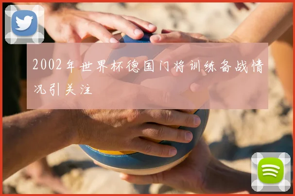2002年世界杯德国门将训练备战情况引关注