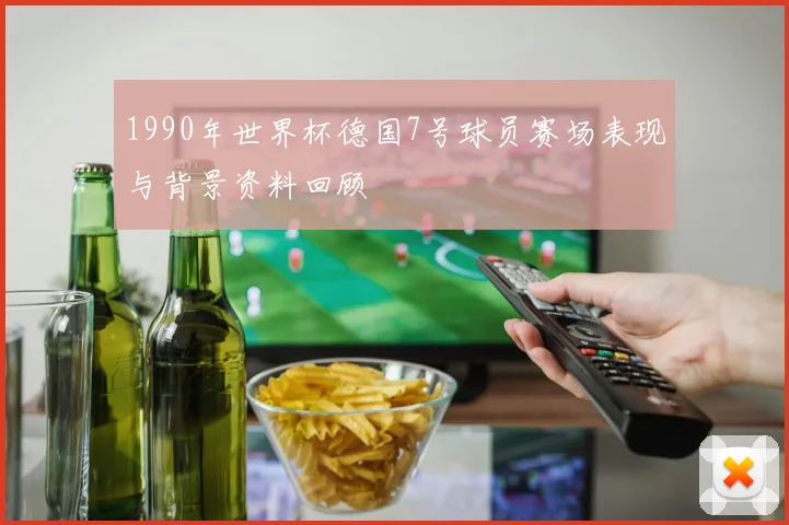 1990年世界杯德国7号球员赛场表现与背景资料回顾