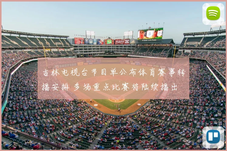 吉林电视台节目单公布体育赛事转播安排 多场重点比赛将陆续播出