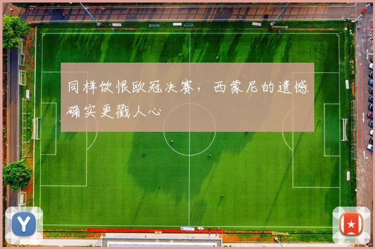 同样饮恨欧冠决赛,西蒙尼的遗憾确实更戳人心