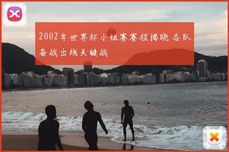 2002年世界杯小组赛赛程揭晓 各队备战出线关键战
