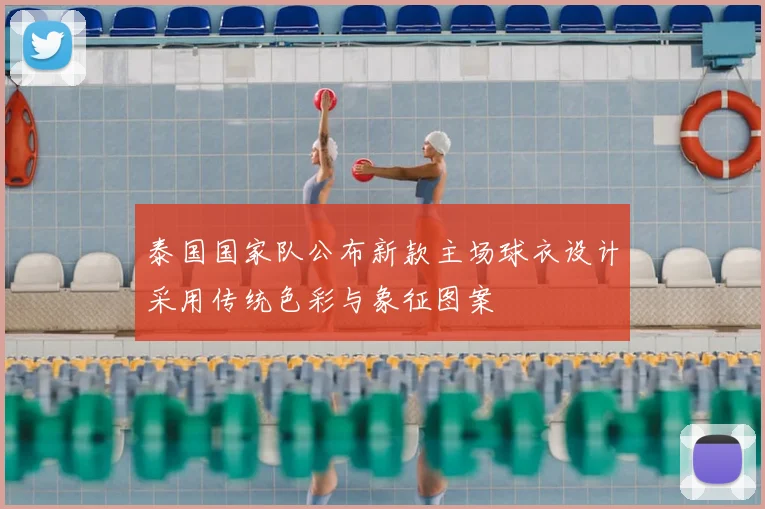 泰国国家队公布新款主场球衣设计采用传统色彩与象征图案