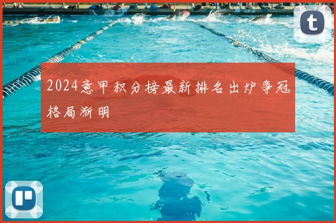 2024意甲积分榜最新排名出炉争冠格局渐明