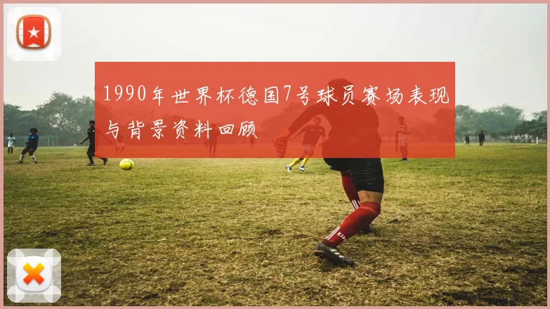 1990年世界杯德国7号球员赛场表现与背景资料回顾
