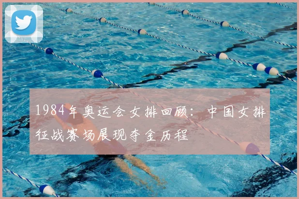 1984年奥运会女排回顾：中国女排征战赛场展现夺金历程