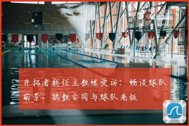 开拓者新任主教练受访：畅谈球队前景、执教合同与球队老板