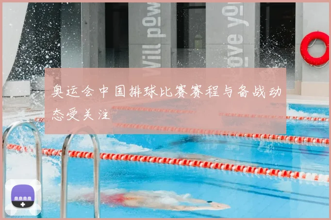 奥运会中国排球比赛赛程与备战动态受关注