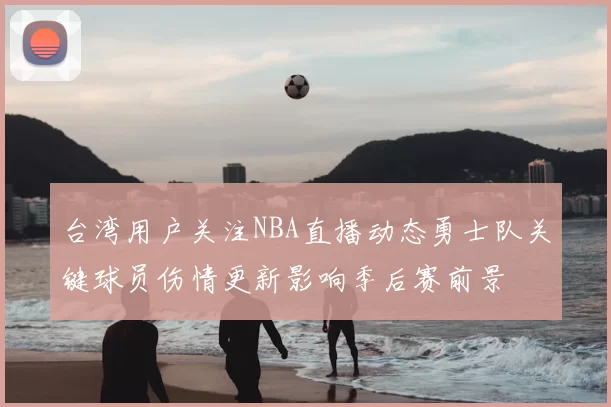 台湾用户关注NBA直播动态勇士队关键球员伤情更新影响季后赛前景