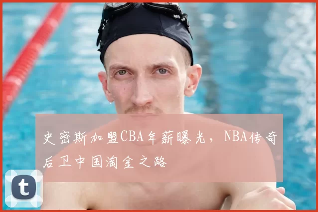 史密斯加盟CBA年薪曝光,NBA传奇后卫中国淘金之路
