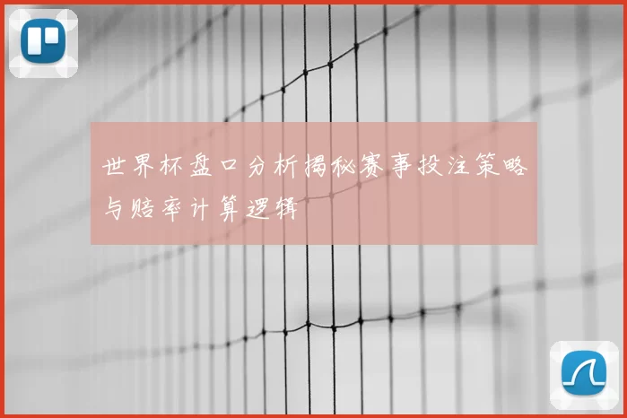 世界杯盘口分析揭秘赛事投注策略与赔率计算逻辑