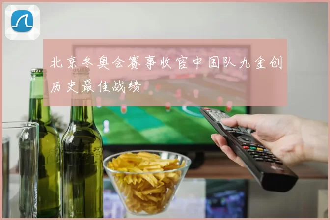 北京冬奥会赛事收官中国队九金创历史最佳战绩