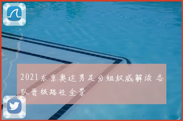 2021东京奥运男足分组权威解读 各队晋级路径全景