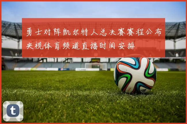 勇士对阵凯尔特人总决赛赛程公布央视体育频道直播时间安排