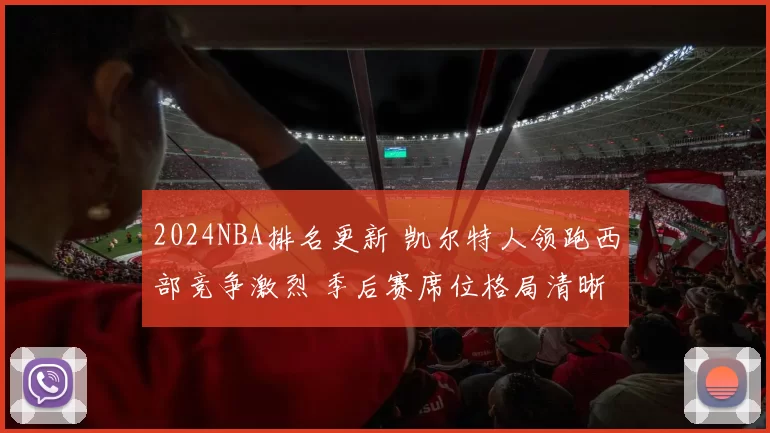 2024NBA排名更新 凯尔特人领跑西部竞争激烈 季后赛席位格局清晰