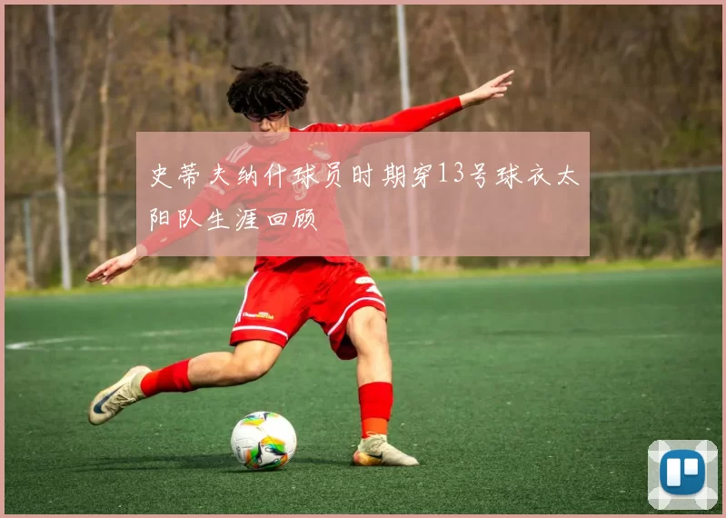 史蒂夫纳什球员时期穿13号球衣太阳队生涯回顾