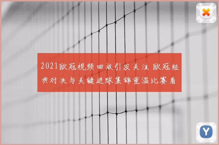 2021欧冠视频回放引发关注 欧冠经典对决与关键进球集锦重温比赛看点