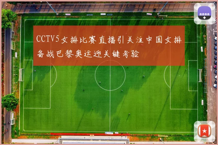 CCTV5女排比赛直播引关注中国女排备战巴黎奥运迎关键考验