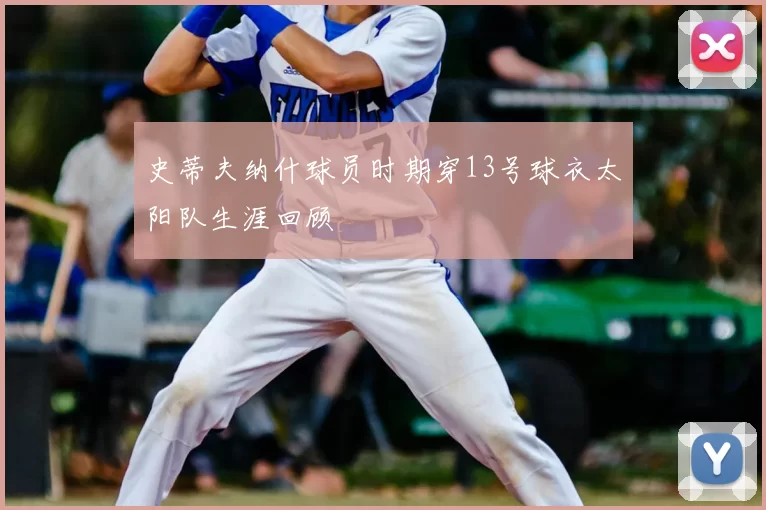 史蒂夫纳什球员时期穿13号球衣太阳队生涯回顾