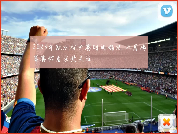 2023年欧洲杯开赛时间确定 六月揭幕赛程看点受关注