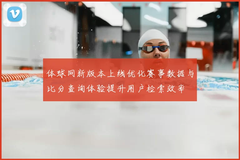 体球网新版本上线优化赛事数据与比分查询体验提升用户检索效率