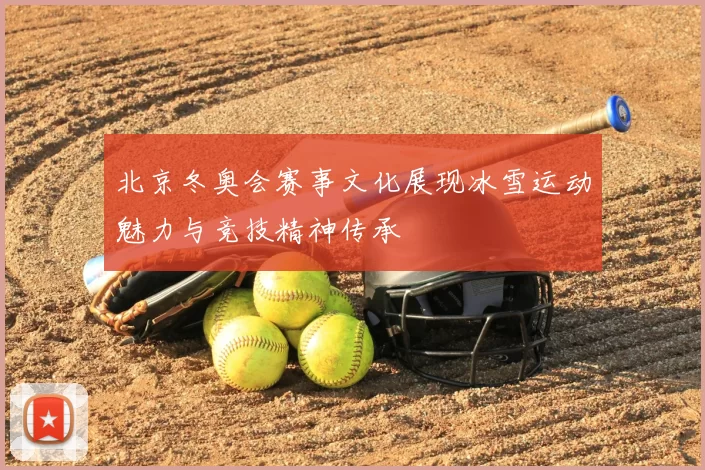 北京冬奥会赛事文化展现冰雪运动魅力与竞技精神传承