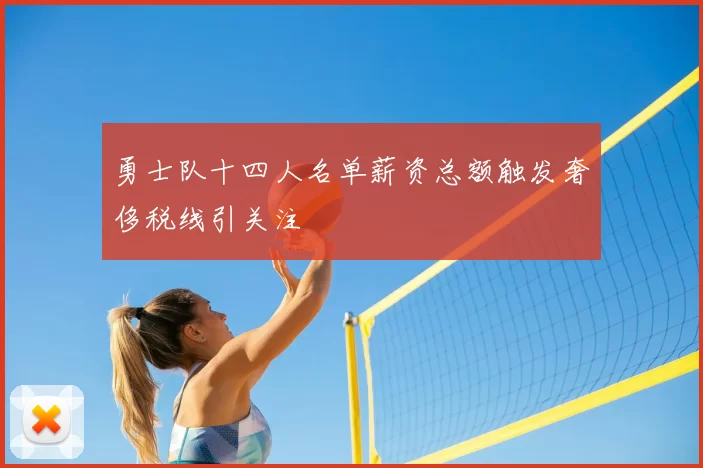 勇士队十四人名单薪资总额触发奢侈税线引关注