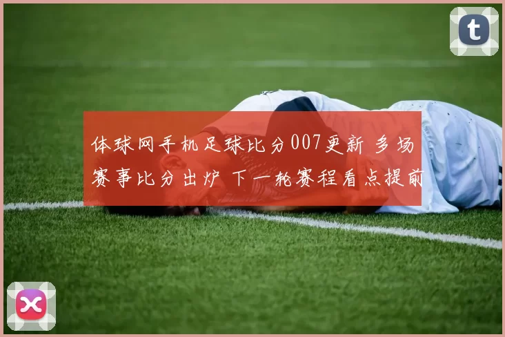体球网手机足球比分007更新 多场赛事比分出炉 下一轮赛程看点提前升温