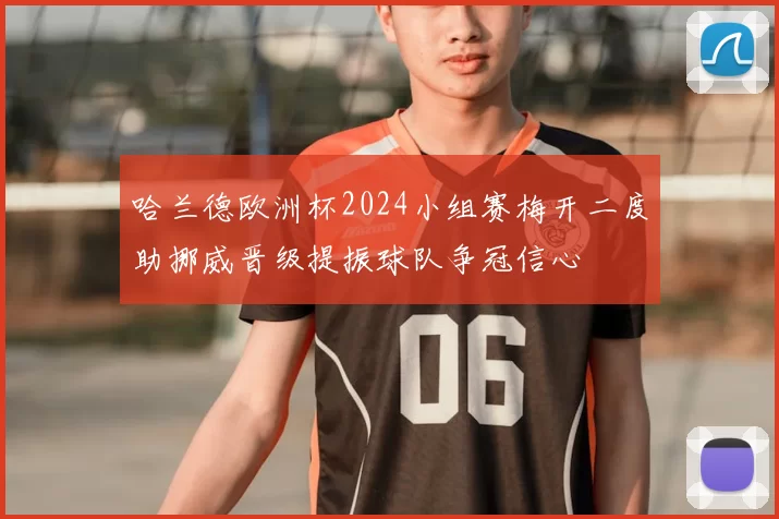 哈兰德欧洲杯2024小组赛梅开二度助挪威晋级提振球队争冠信心