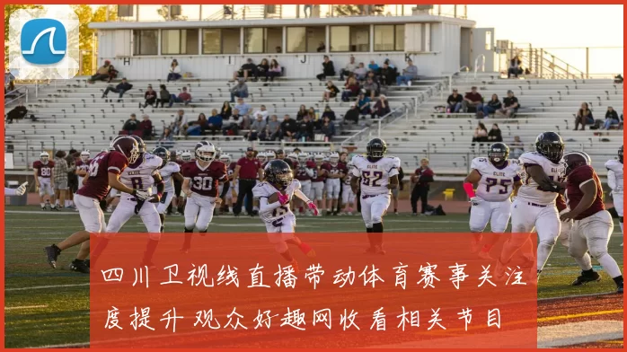 四川卫视线直播带动体育赛事关注度提升 观众好趣网收看相关节目