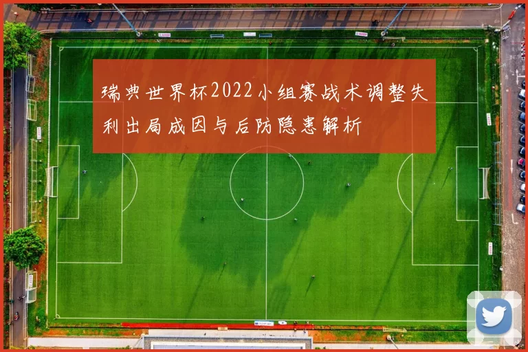 瑞典世界杯2022小组赛战术调整失利出局成因与后防隐患解析