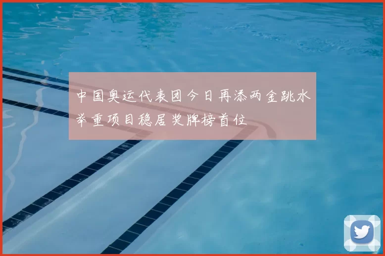 中国奥运代表团今日再添两金跳水举重项目稳居奖牌榜首位