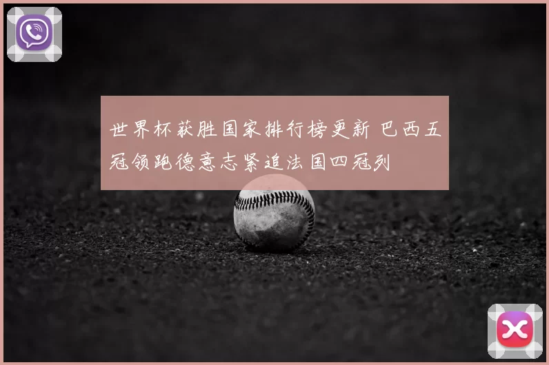 世界杯获胜国家排行榜更新 巴西五冠领跑德意志紧追法国四冠列
